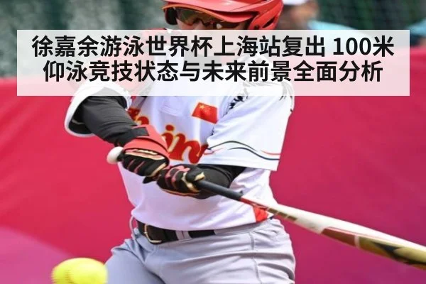 徐嘉余游泳世界杯上海站复出 100米仰泳竞技状态与未来前景全面分析