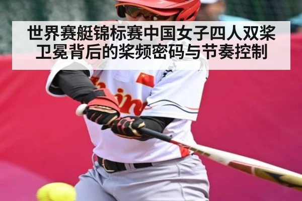 世界赛艇锦标赛中国女子四人双桨卫冕背后的桨频密码与节奏控制