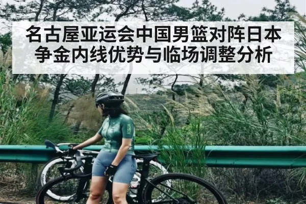 名古屋亚运会中国男篮对阵日本争金内线优势与临场调整分析