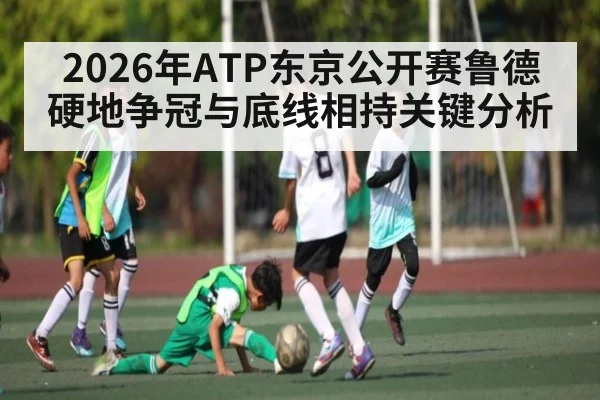 2026年ATP东京公开赛鲁德硬地争冠与底线相持关键分析