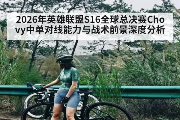 2026年英雄联盟S16全球总决赛Chovy中单对线能力与战术前景深度分析