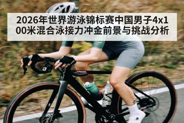 2026年世界游泳锦标赛中国男子4x100米混合泳接力冲金前景与挑战分析