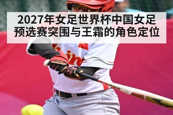 2027年女足世界杯中国女足预选赛突围与王霜的角色定位