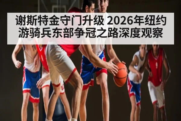 谢斯特金守门升级 2026年纽约游骑兵东部争冠之路深度观察